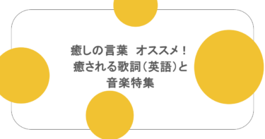 癒しの言葉　オススメ！「癒される歌詞（英語）と音楽特集」。