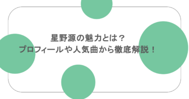 星野源の魅力とは？プロフィールや人気曲から徹底解説！