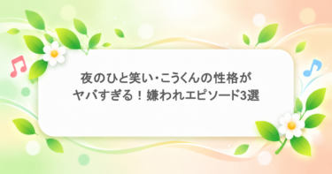 夜のひと笑い・こうくんの性格がヤバすぎる！嫌われエピソード3選