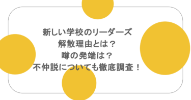 新しい学校のリーダーズの解散理由とは？噂の発端は？不仲説についても徹底調査！