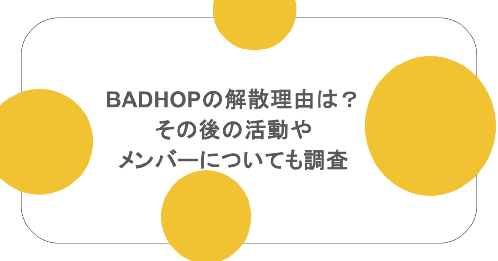 BADHOPの解散理由は？その後の活動やメンバーについても調査