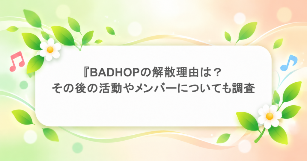 BADHOPの解散理由は?その後の活動やメンバーについても調査