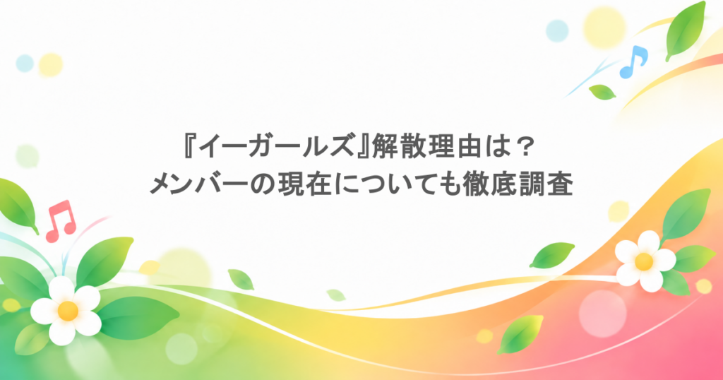『イーガールズ』解散理由は?メンバーの現在についても徹底調査