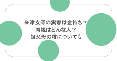 米津玄師の実家は金持ち？両親はどんな人？祖父母の噂についても