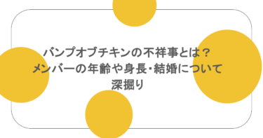 バンプオブチキンの不祥事とは？ メンバーの年齢や身長・結婚について深掘り