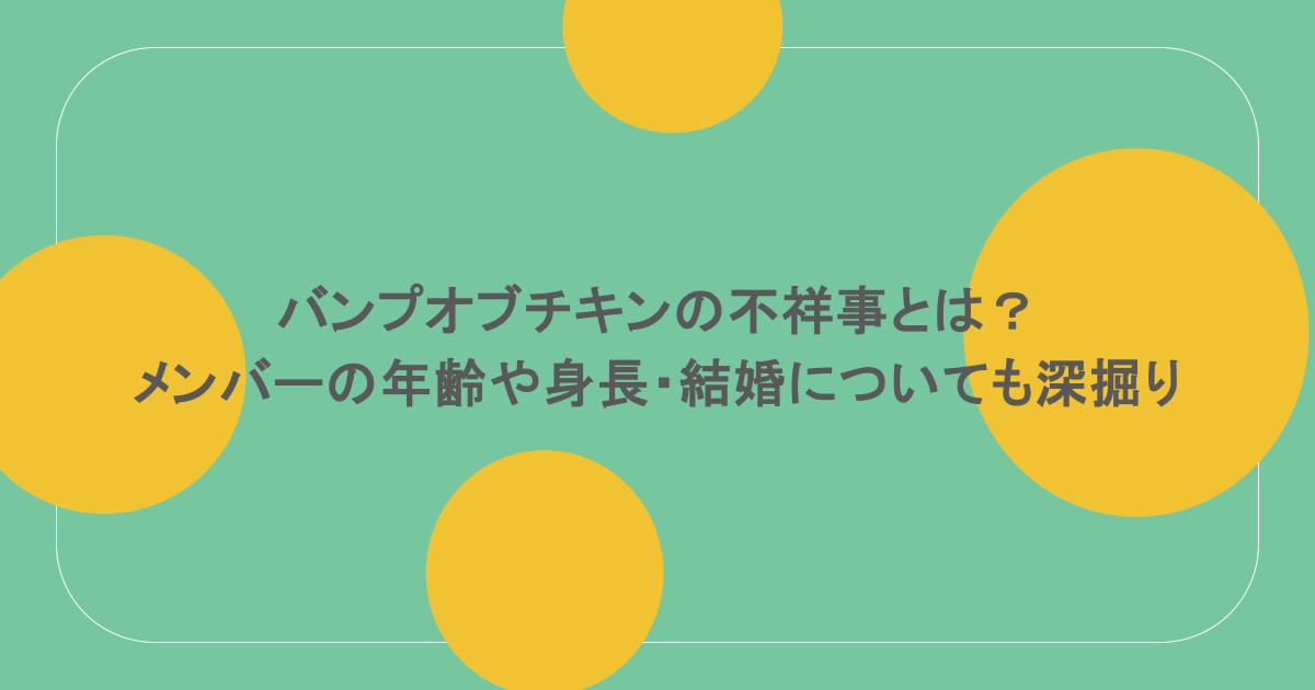 バンプオブチキンの不祥事とは？メンバーの年齢や身長・結婚についても深掘り