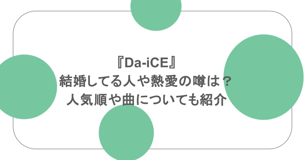 『Da-iCE』結婚してる人や熱愛の噂は?人気順や曲についても紹介