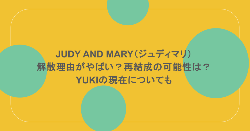 JUDY AND MARY（ジュディマリ）解散理由がやばい？再結成の可能性は？YUKIの現在についても 