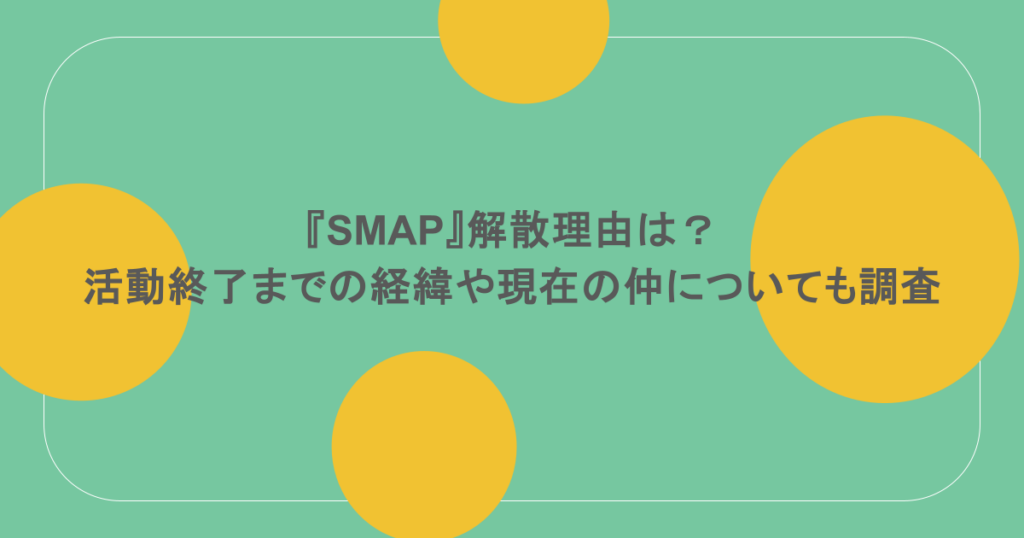 『SMAP』解散理由は?活動終了までの経緯や現在の仲についても調査