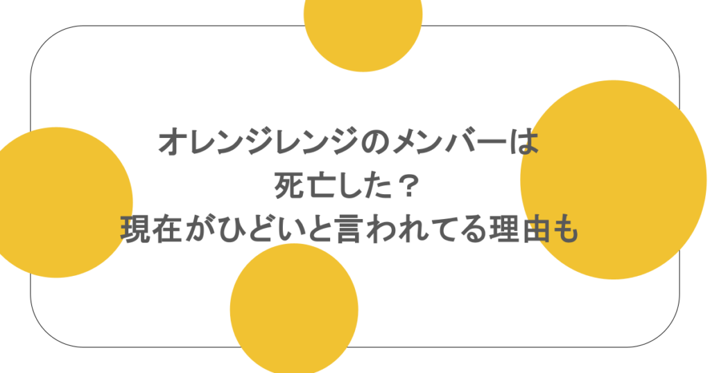 オレンジレンジのメンバーは死亡した？現在がひどいと言われてる理由も