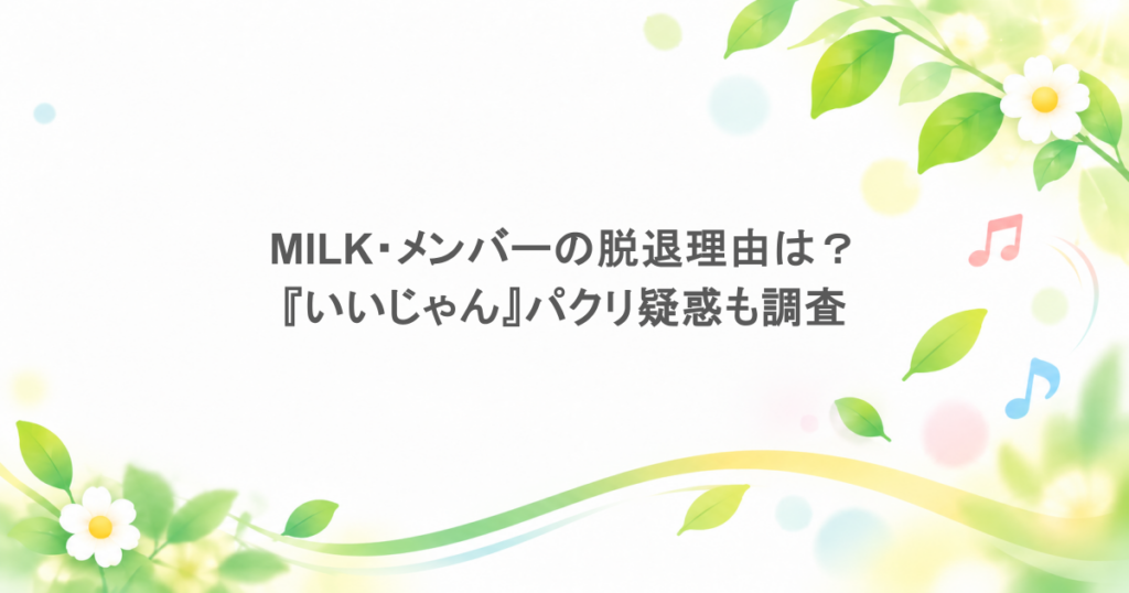 MILK・メンバーの脱退理由は?『いいじゃん』パクリ疑惑も調査