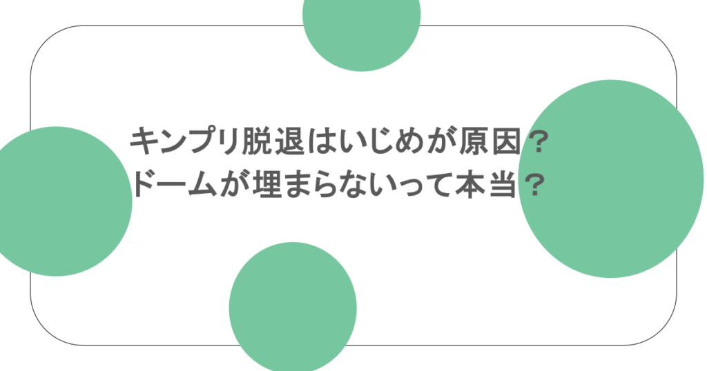 キンプリ脱退はいじめが原因？ドームが埋まらないって本当？