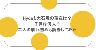 hydeと大石恵の現在は？子供は何人？二人の馴れ初めも調査してみた